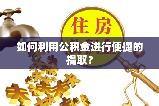 洛龙如何利用公积金进行便捷的提取？