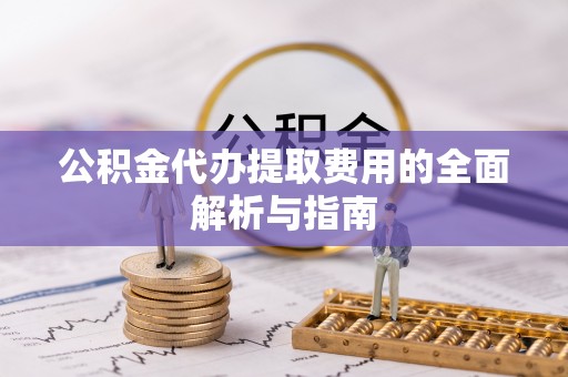 洛龙公积金代办提取费用的全面解析与指南