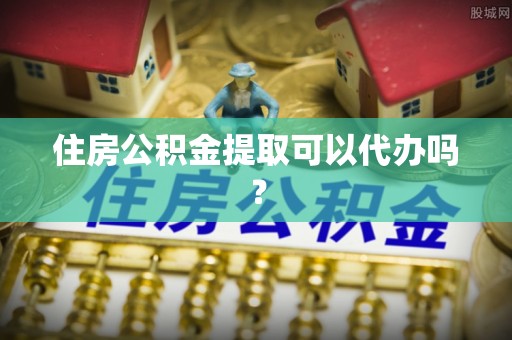 洛龙住房公积金提取可以代办吗？