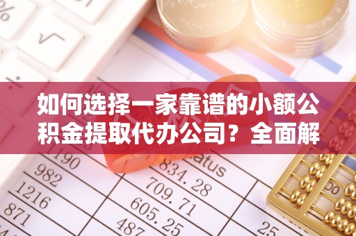 洛龙如何选择一家靠谱的小额公积金提取代办公司？全面解析与实用指南