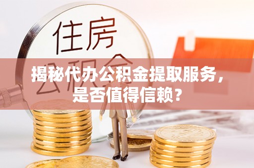 洛龙揭秘代办公积金提取服务，是否值得信赖？