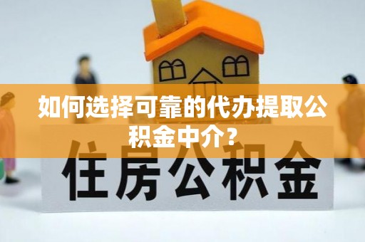 洛龙如何选择可靠的代办提取公积金中介？