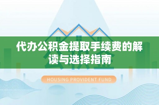 洛龙代办公积金提取手续费的解读与选择指南