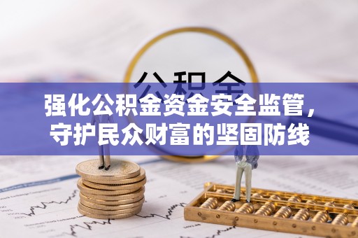 洛龙强化公积金资金安全监管，守护民众财富的坚固防线