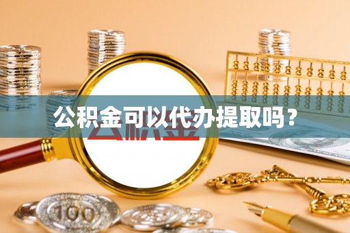 洛龙公积金可以代办提取吗？