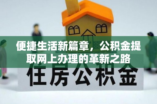洛龙便捷生活新篇章，公积金提取网上办理的革新之路
