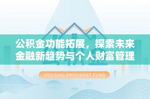 洛龙公积金功能拓展，探索未来金融新趋势与个人财富管理的革新之道