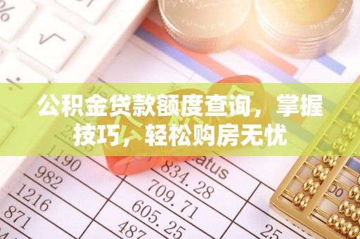 洛龙公积金贷款额度查询，掌握技巧，轻松购房无忧