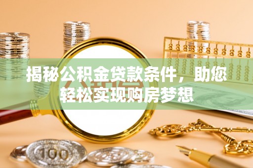 洛龙揭秘公积金贷款条件，助您轻松实现购房梦想