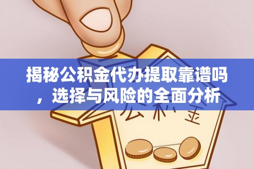 洛龙揭秘公积金代办提取靠谱吗，选择与风险的全面分析
