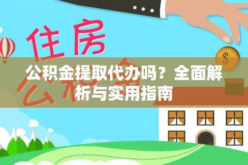 洛龙公积金提取代办吗？全面解析与实用指南