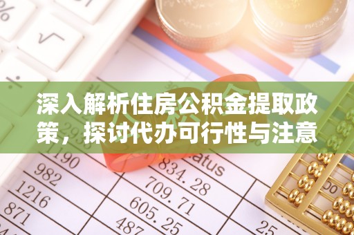 洛龙深入解析住房公积金提取政策，探讨代办可行性与注意事项