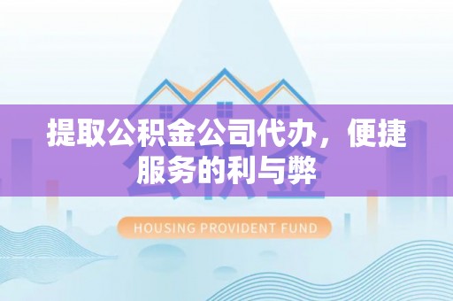 洛龙提取公积金公司代办，便捷服务的利与弊