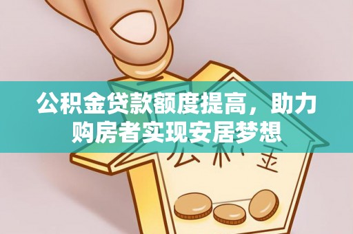 洛龙公积金贷款额度提高，助力购房者实现安居梦想