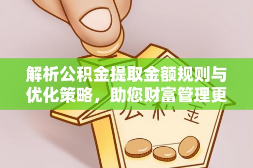 洛龙解析公积金提取金额规则与优化策略，助您财富管理更高效