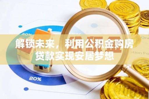 洛龙解锁未来，利用公积金购房贷款实现安居梦想