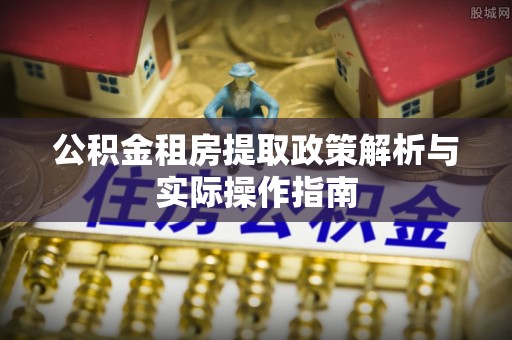 洛龙公积金租房提取政策解析与实际操作指南
