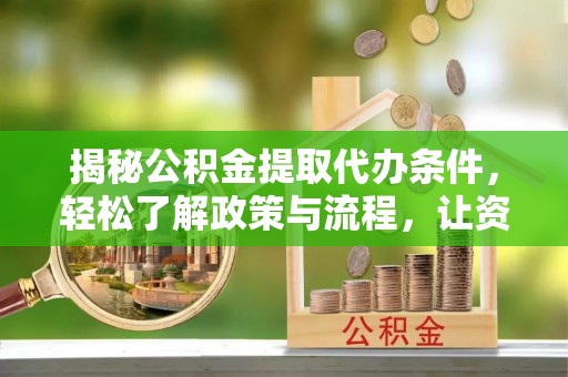 洛龙揭秘公积金提取代办条件，轻松了解政策与流程，让资金管理更高效