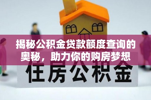 洛龙揭秘公积金贷款额度查询的奥秘，助力你的购房梦想