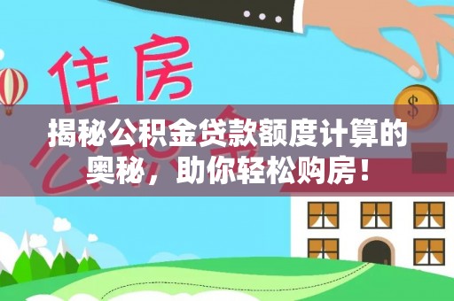 洛龙揭秘公积金贷款额度计算的奥秘，助你轻松购房！