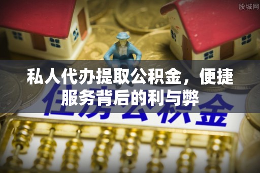 洛龙私人代办提取公积金，便捷服务背后的利与弊