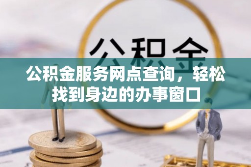 洛龙公积金服务网点查询，轻松找到身边的办事窗口